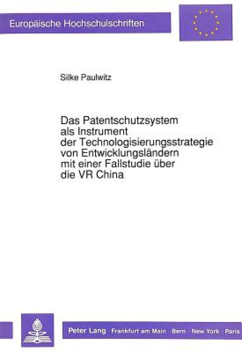 Das Patentschutzsystem als Instrument der Technologisierungsstrategie von Entwicklungslaendern mit einer Fallstudie ueber die VR China