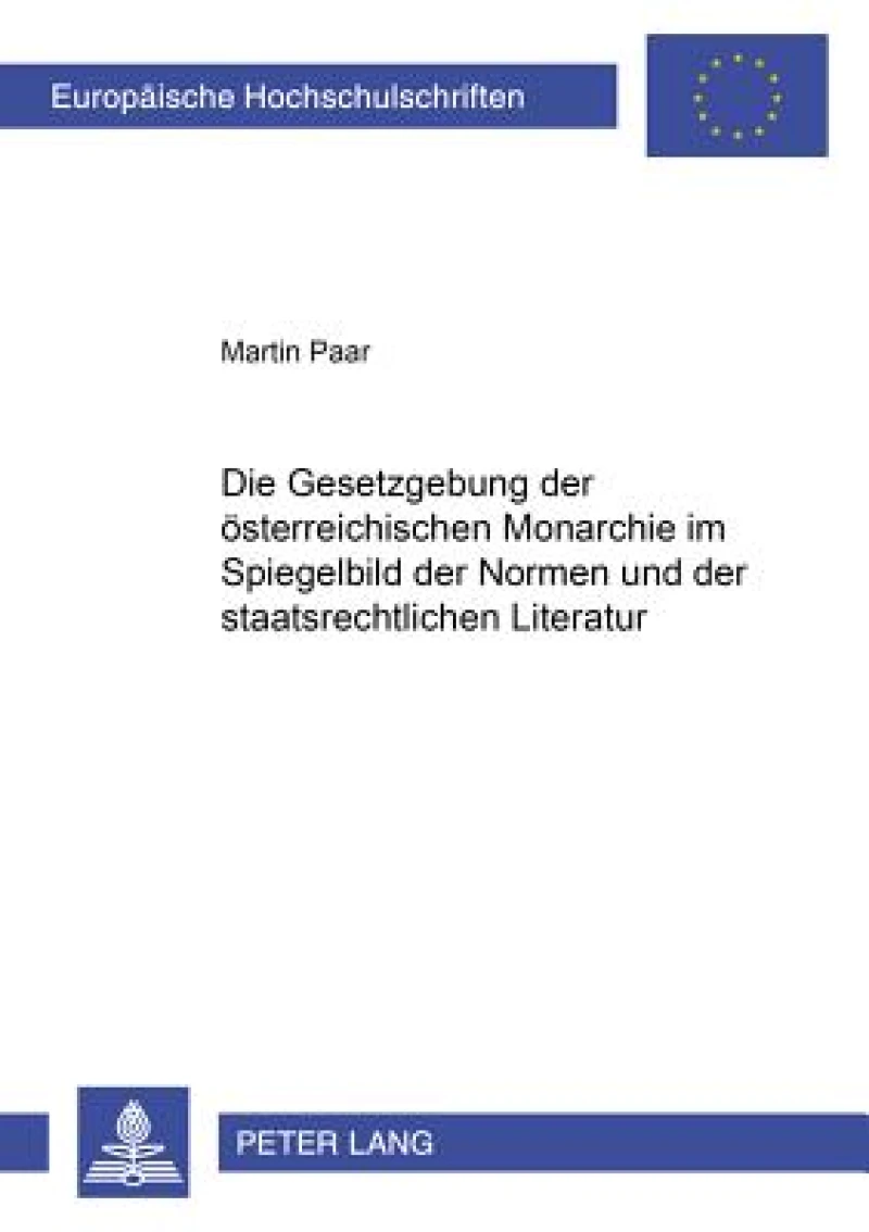 Die Gesetzgebung der oesterreichischen Monarchie im Spiegelbild der Normen und der staatsrechtlichen Literatur