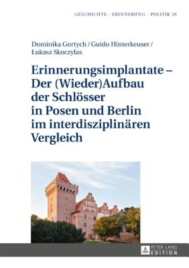 Erinnerungsimplantate - Der (Wieder-)Aufbau Der Schloesser in Posen Und Berlin Im Interdisziplinaeren Vergleich
