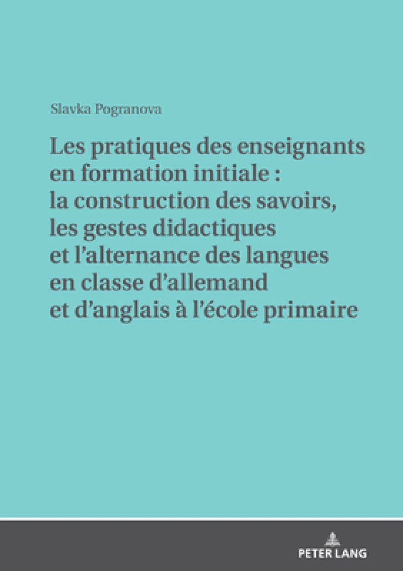 Les Pratiques Des Enseignants En Formation Initiale: La Construction Des Savoirs, Les Gestes Didactiques Et l'Alternance Des Langues En Classe d'Allemand Et d'Anglais A l'Ecole Primaire