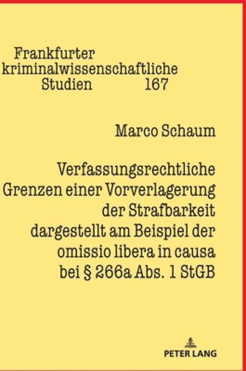 Verfassungsrechtliche Grenzen Einer Vorverlagerung Der Strafbarkeit Dargestellt Am Beispiel Der Omissio Libera in Causa Bei § 266a Abs. 1 StGB