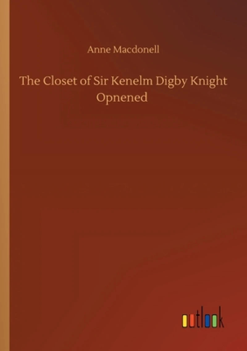 The Closet of Sir Kenelm Digby Knight Opnened