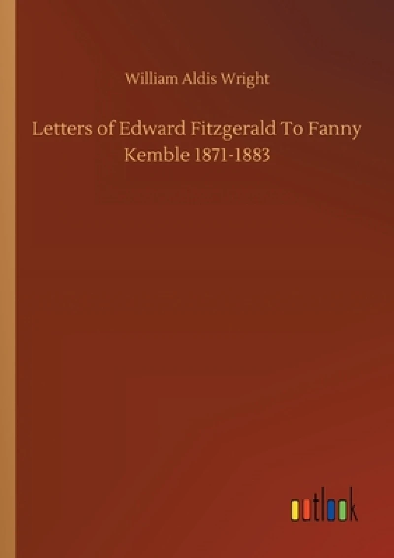 Letters of Edward Fitzgerald To Fanny Kemble 1871-1883