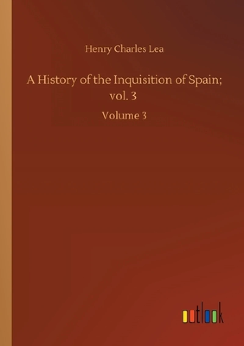 A History of the Inquisition of Spain; vol. 3