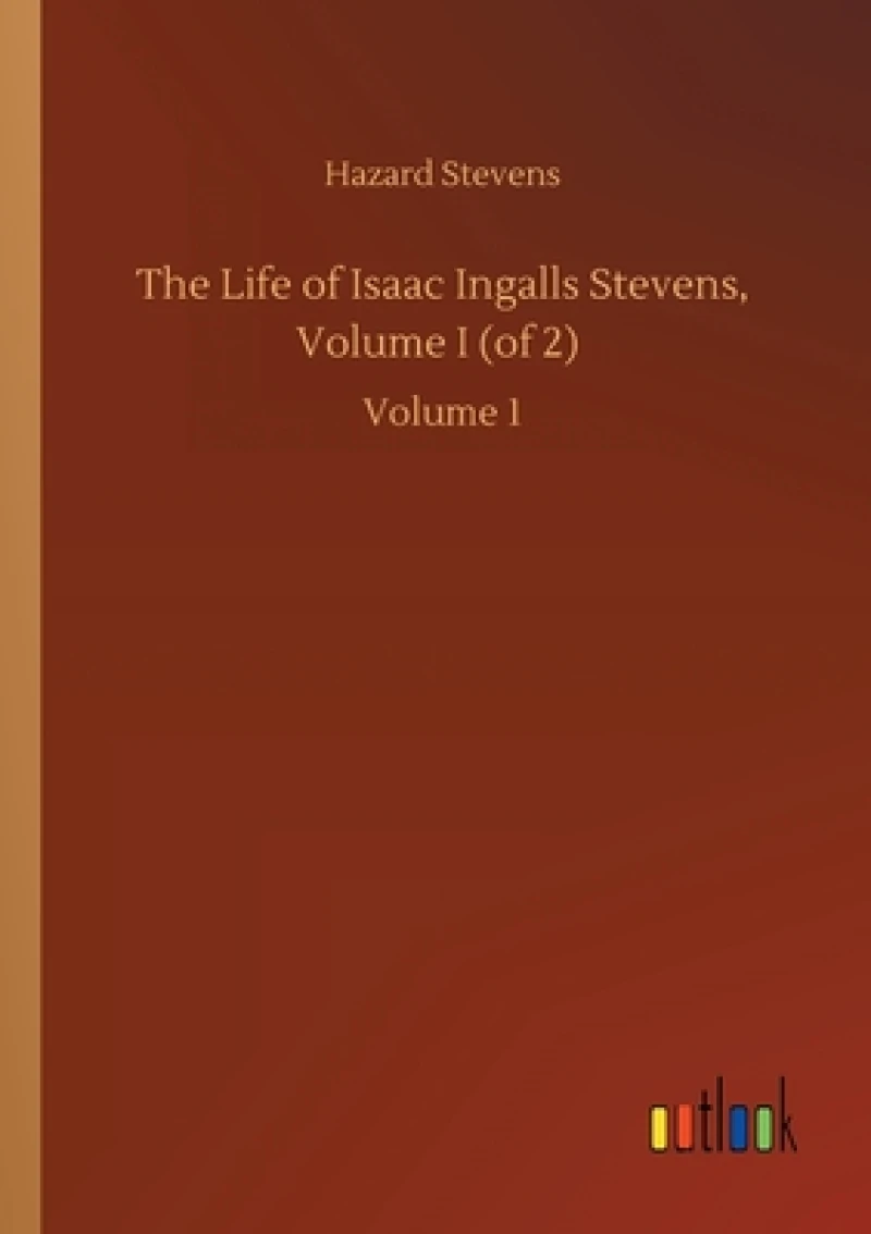 The Life of Isaac Ingalls Stevens, Volume I (of 2)