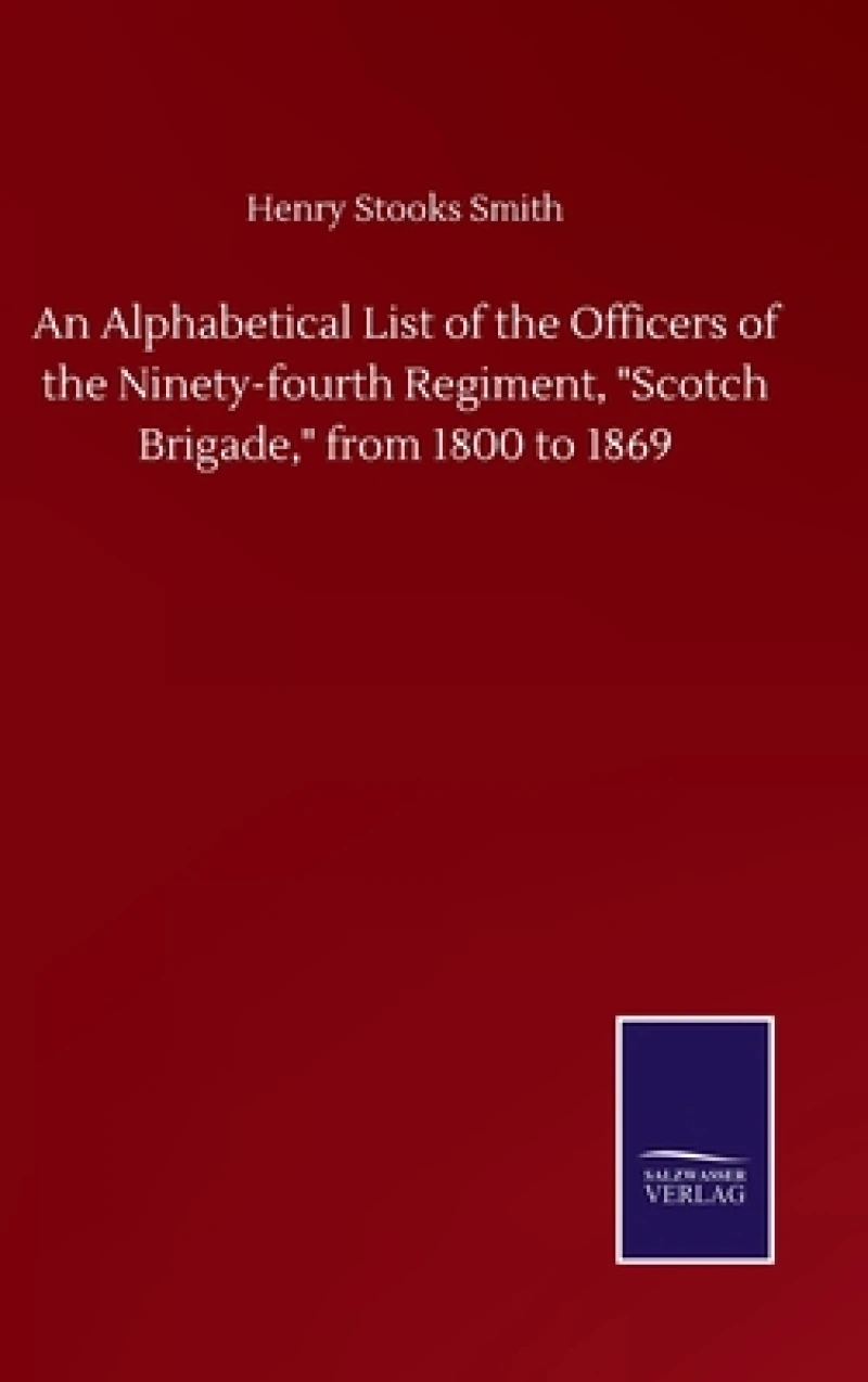 An Alphabetical List of the Officers of the Ninety-fourth Regiment, "Scotch Brigade," from 1800 to 1869