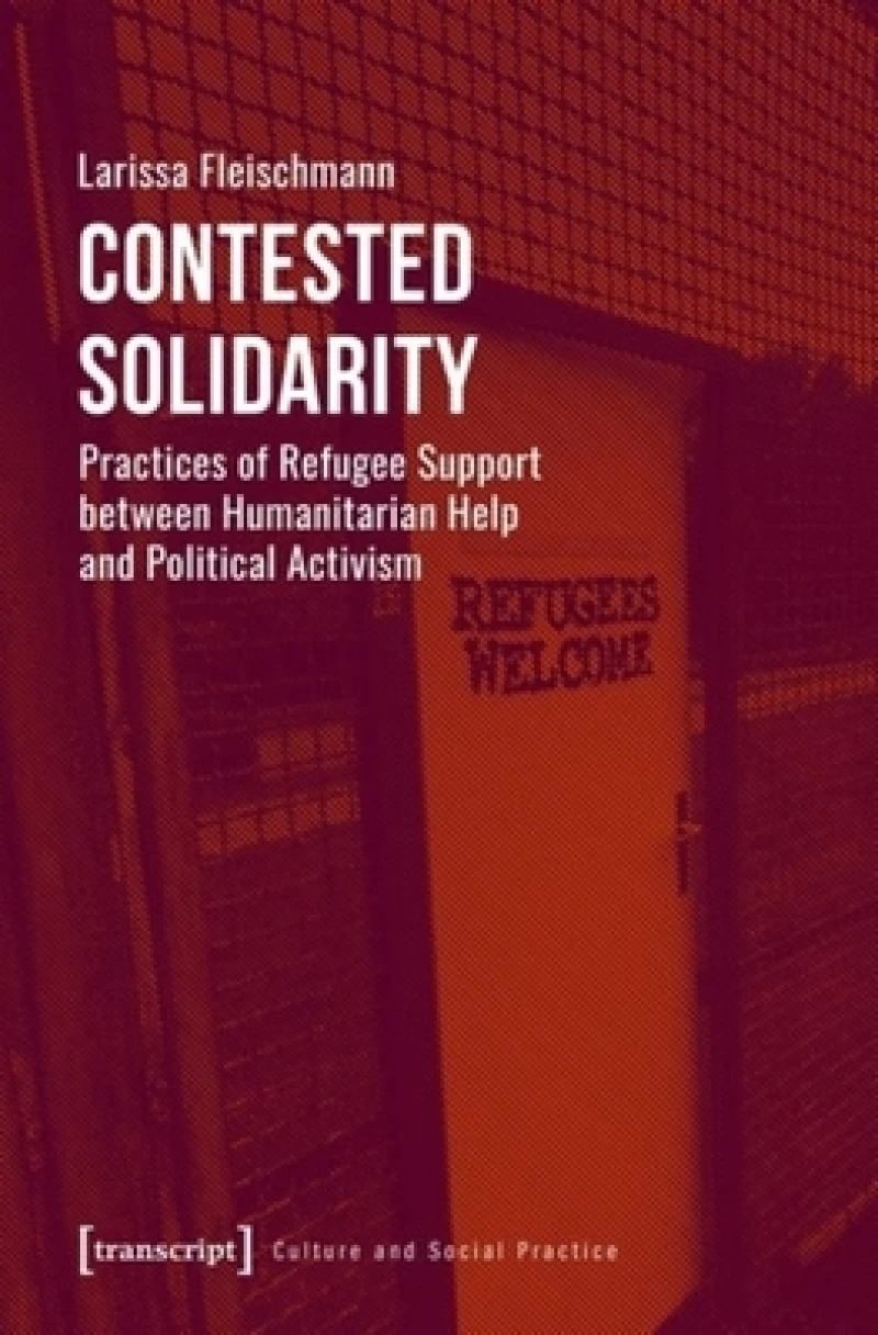 Contested Solidarity – Practices of Refugee Support between Humanitarian Help and Political Activism