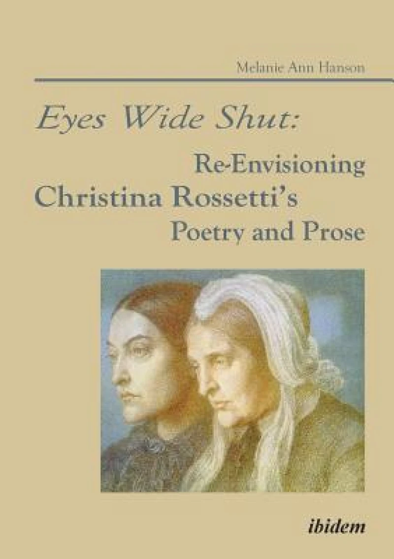 Eyes Wide Shut: Re-Envisioning Christina Rossetti’s Poetry and Prose