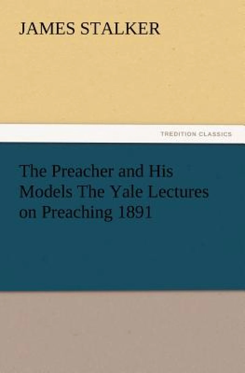 The Preacher and His Models the Yale Lectures on Preaching 1891