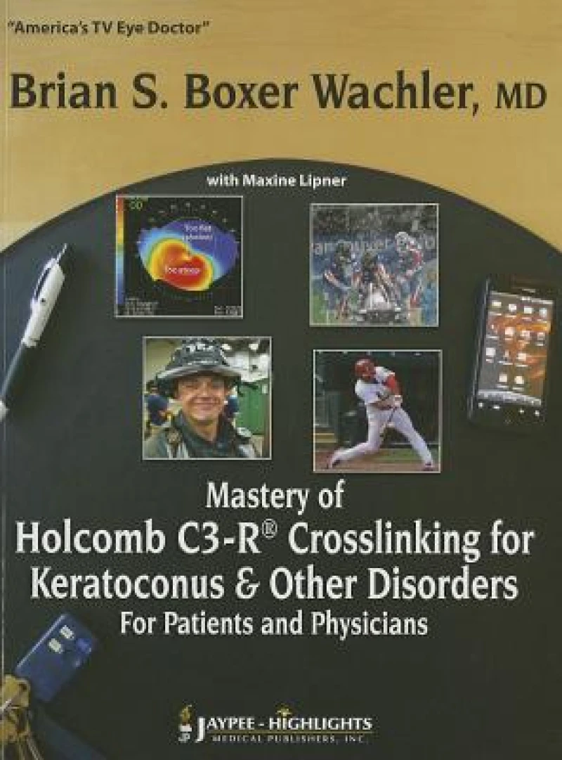 Mastery of Holcomb C3-R® Crosslinking for Keratoconus & Other Disorders: For Patients and Physicians