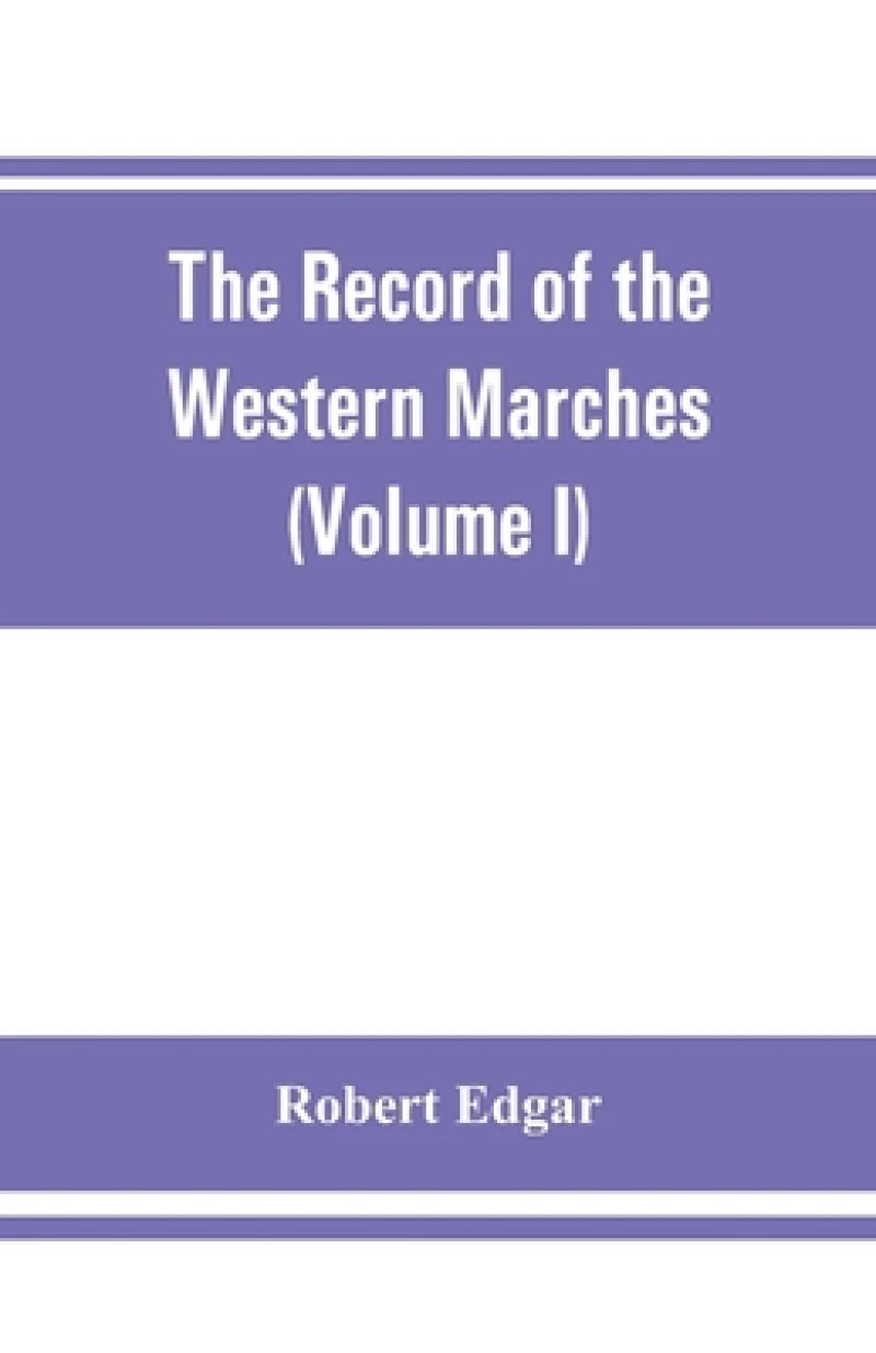 The Record of the Western Marches. Published under the auspices of the Dumfriesshire and Golloway Natural History and Antiquarian Society (Volume I) An introduction to the history of Dumfries