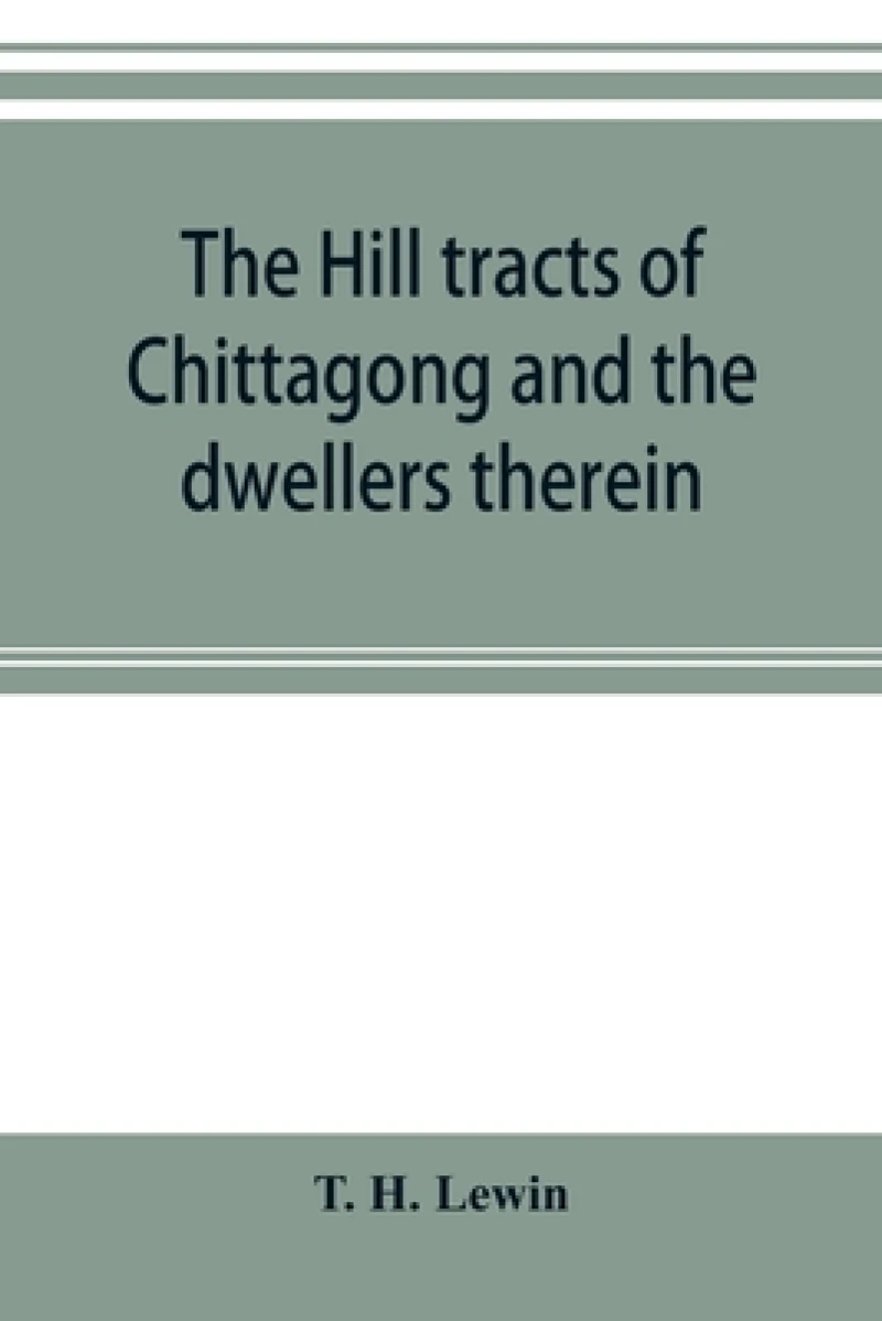 The hill tracts of Chittagong and the dwellers therein