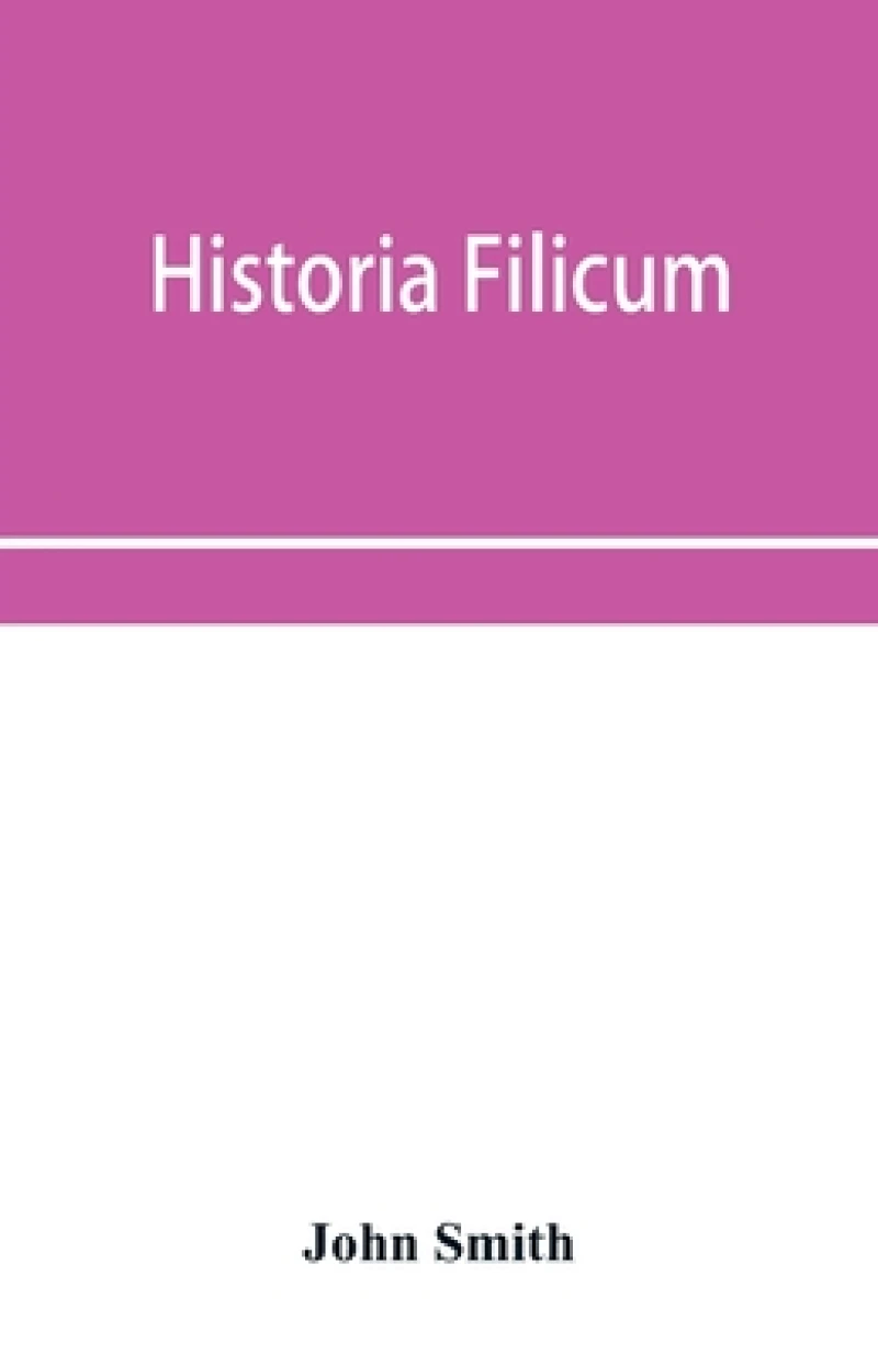 Historia filicum; an exposition of the nature, number and organography of ferns, and review of the principles upon which genera are founded, and the systems of classification of the principal authors, with a new general arrangement; characters of the gener