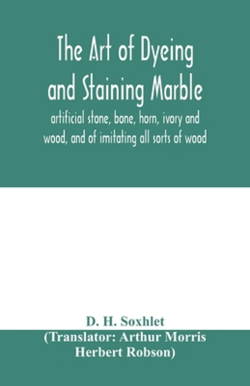 The art of dyeing and staining marble, artificial stone, bone, horn, ivory and wood, and of imitating all sorts of wood; a practical handbook for the use of joiners, turners, manufacturers of fancy goods, stick and umbrella makers, comb makers, etc.