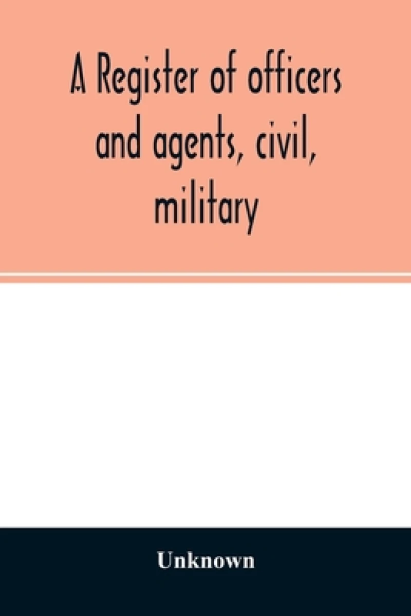 A register of officers and agents, civil, military, and naval in the service of the United States on the 30th of September 1825; Together with the Names, Force, and Condition of all the Ships and Vessels Belonging to the United States. And When and Where Bui