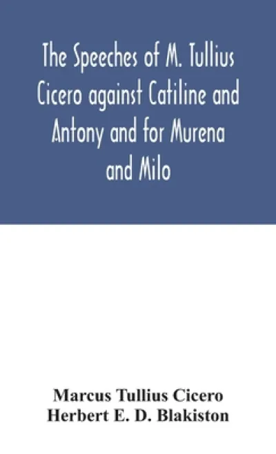 The speeches of M. Tullius Cicero against Catiline and Antony and for Murena and Milo