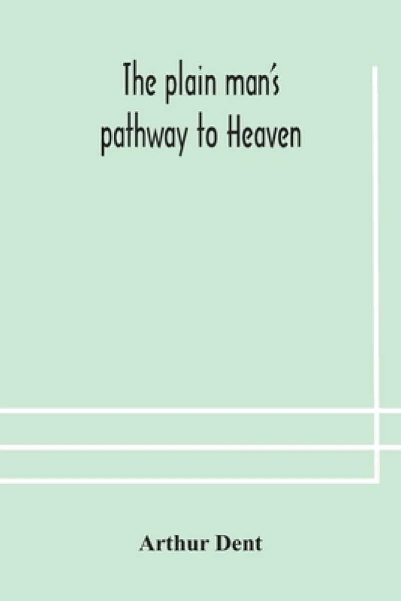 The plain man's pathway to Heaven, wherein every man may clearly see whether he shall be saved or damned, with a table of all the principal matters, and three prayers necessary to be used in private families, hereunto added