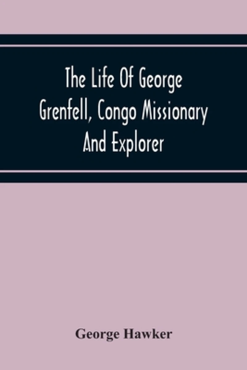 The Life Of George Grenfell, Congo Missionary And Explorer