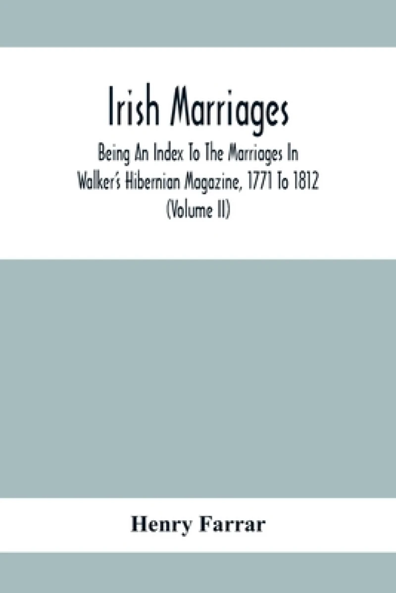 Irish Marriages, Being An Index To The Marriages In Walker'S Hibernian Magazine, 1771 To 1812; With An Appendix, From The Notes Of Sir Arthur Vicars, F.S.A. Ulster King Of Arms, Of The Births, Marriages, And Deaths In The Anthologia Hibernica, 1793 And 179