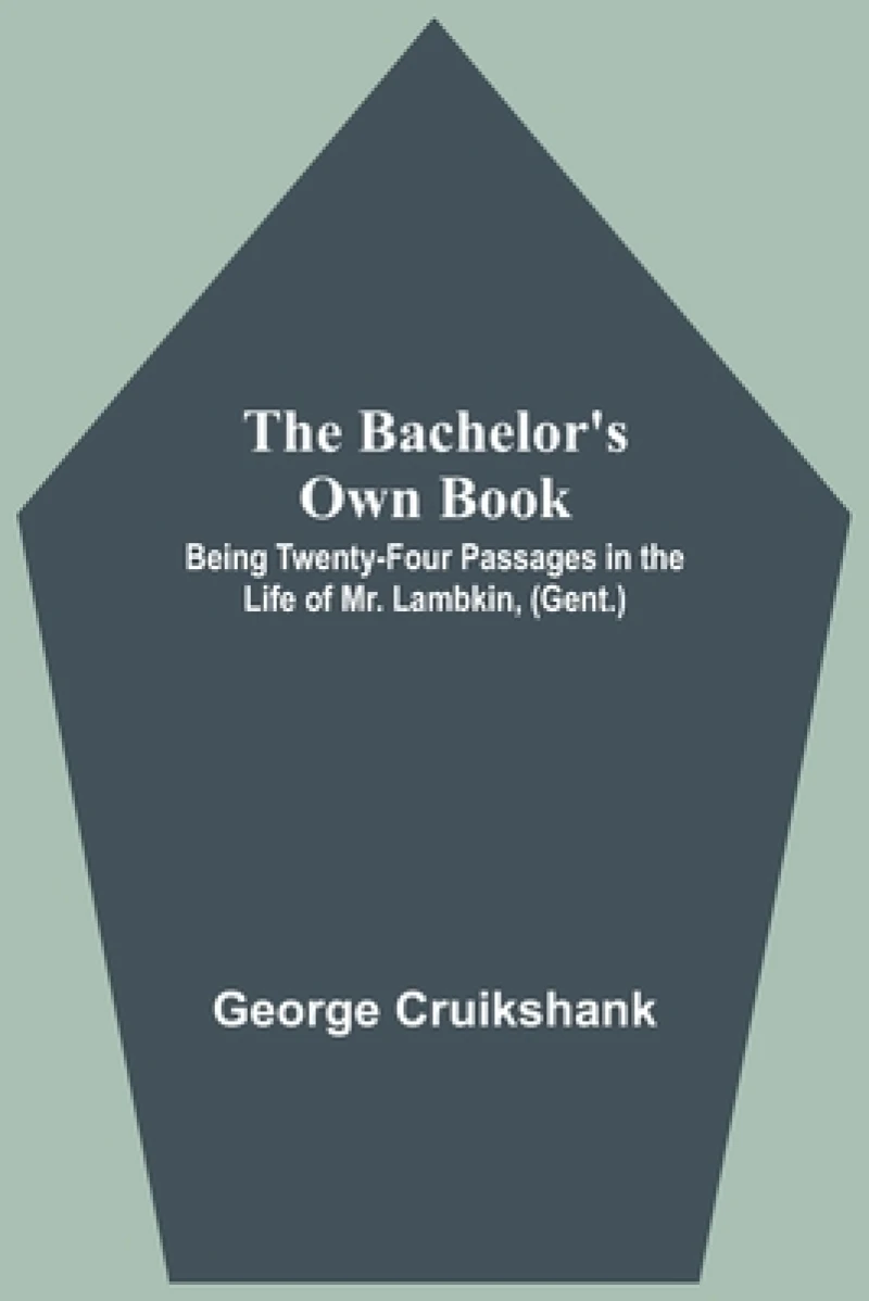 The Bachelor's Own Book; Being Twenty-Four Passages in the Life of Mr. Lambkin, (Gent.)