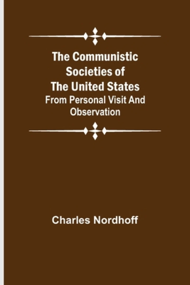 The Communistic Societies of the United States; From Personal Visit and Observation