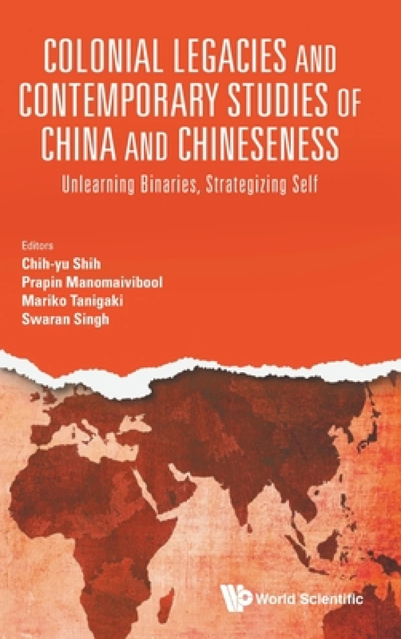 Colonial Legacies And Contemporary Studies Of China And Chineseness: Unlearning Binaries, Strategizing Self