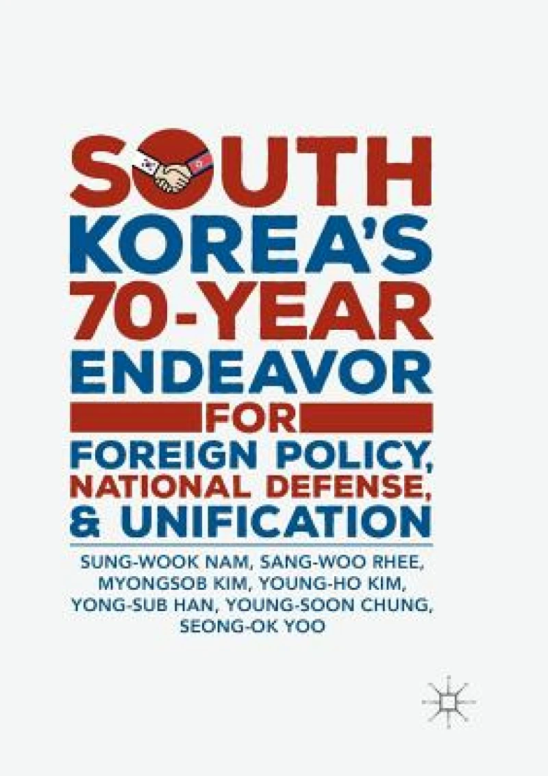 South Korea’s 70-Year Endeavor for Foreign Policy, National Defense, and Unification