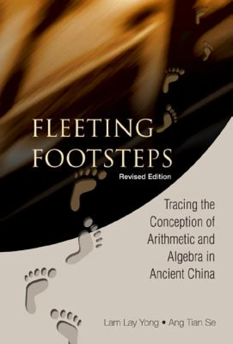 Fleeting Footsteps: Tracing The Conception Of Arithmetic And Algebra In Ancient China (Revised Edition)