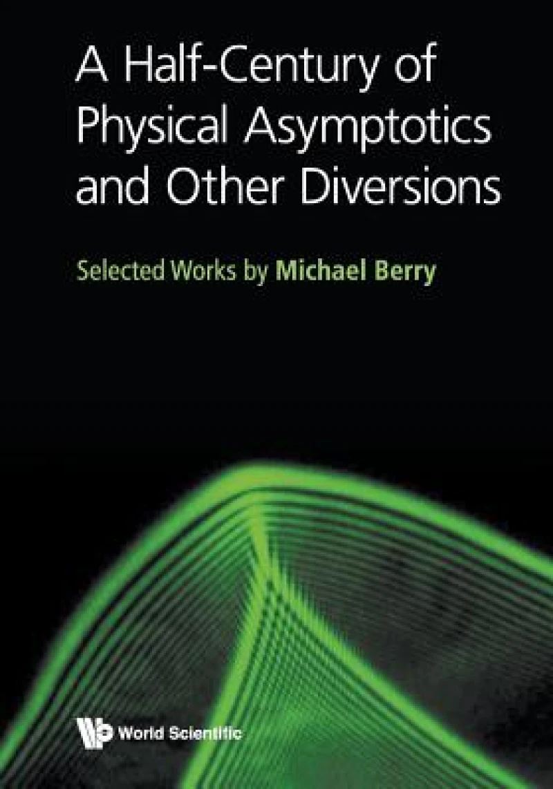Half-century Of Physical Asymptotics And Other Diversions, A: Selected Works By Michael Berry